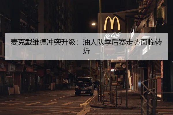 麦克戴维德冲突升级：油人队季后赛走势面临转折