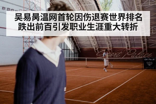 吴易昺温网首轮因伤退赛世界排名跌出前百引发职业生涯重大转折